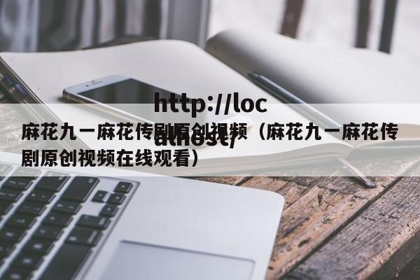 麻花九一麻花传剧原创视频（麻花九一麻花传剧原创视频在线观看）